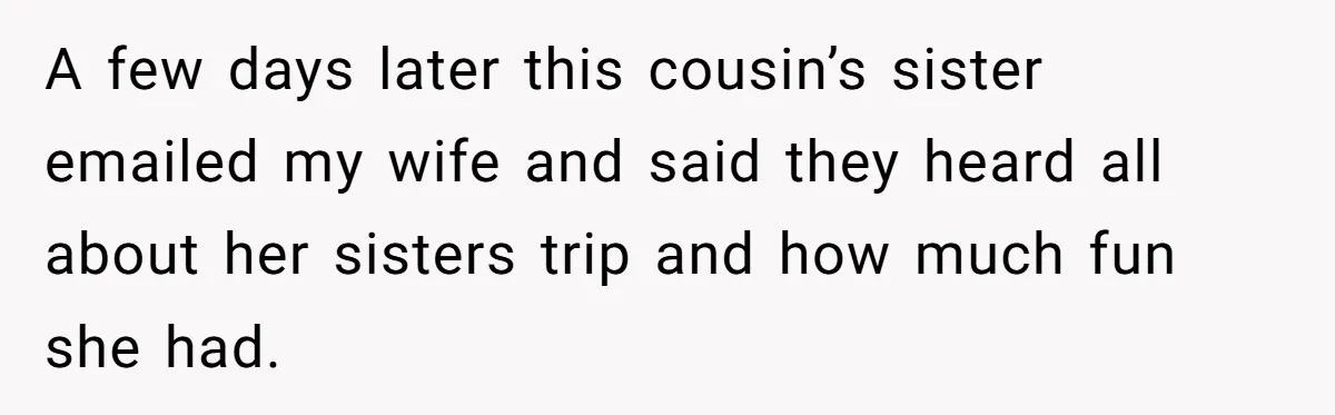 A few days later this cousin’s sister emailed my wife and said they heard all about her sisters trip and how much fun she had.