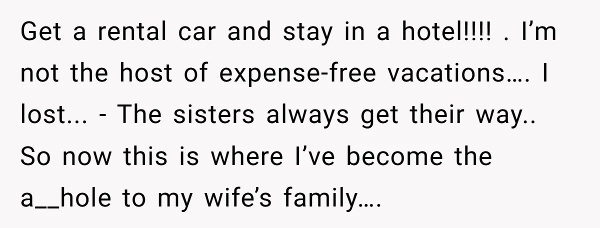 Get a rental car and stay in a hotel!!!! . I’m not the host of expense-free vacations…. I lost... - The sisters always get their way.. So now this is...
