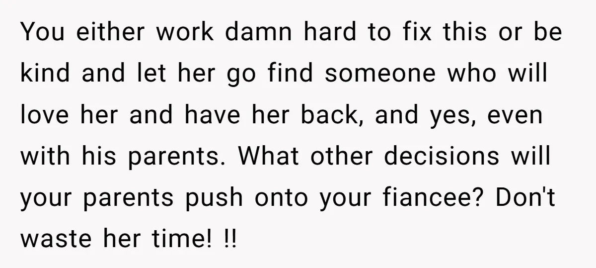 You either work damn hard to fix this or be kind and let her go find someone who will love her and have her back, and yes, even with his...