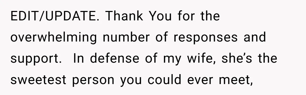EDIT/UPDATE. Thank You for the overwhelming number of responses and support.  In defense of my wife, she’s the sweetest person you could ever meet,