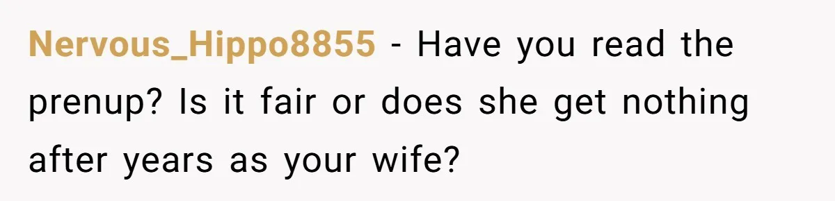 Nervous_Hippo8855 − Have you read the prenup? Is it fair or does she get nothing after years as your wife?
