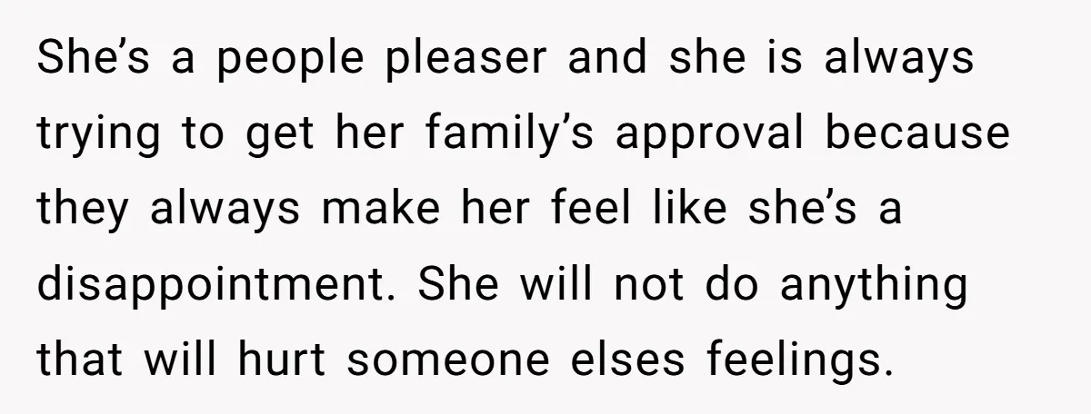 She’s a people pleaser and she is always trying to get her family’s approval because they always make her feel like she’s a disappointment. She will not do anything that...