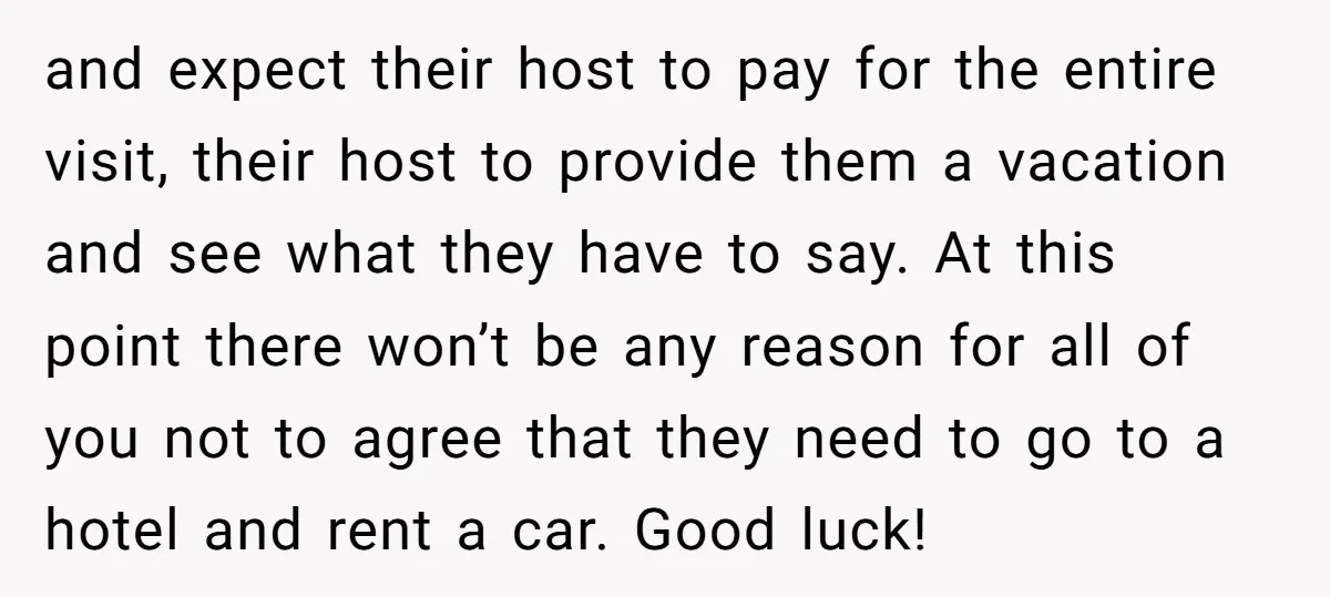 and expect their host to pay for the entire visit, their host to provide them a vacation and see what they have to say. At this point there won’t be...