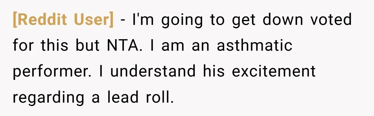[Reddit User] − I'm going to get down voted for this but NTA. I am an asthmatic performer. I understand his excitement regarding a lead roll.