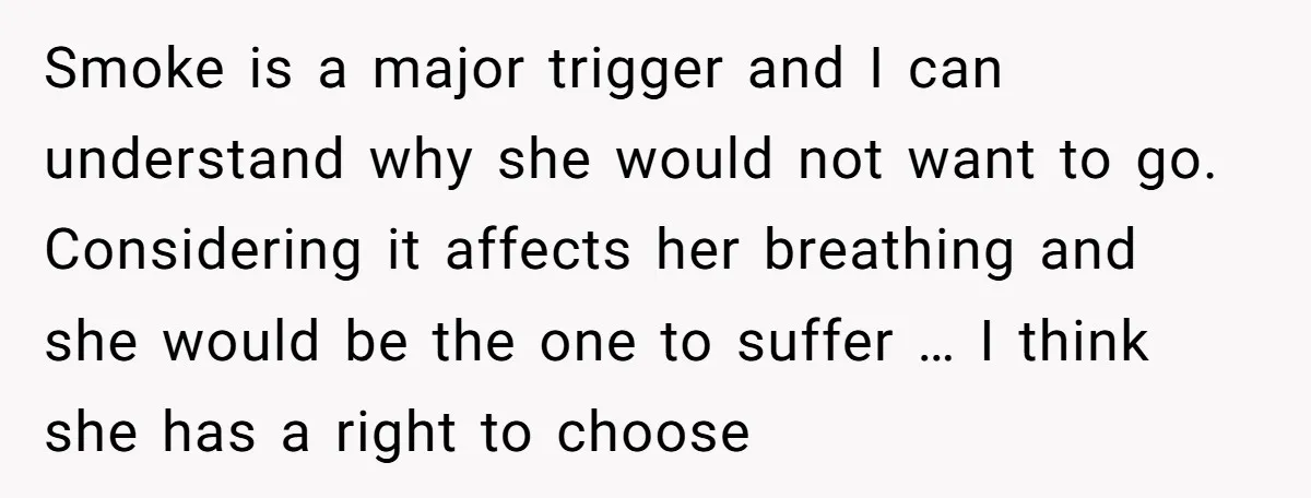 Smoke is a major trigger and I can understand why she would not want to go. Considering it affects her breathing and she would be the one to suffer …...