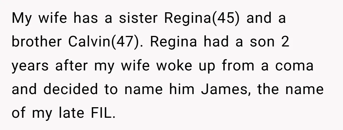 My wife has a sister Regina(45) and a brother Calvin(47). Regina had a son 2 years after my wife woke up from a coma and decided to name him James,...