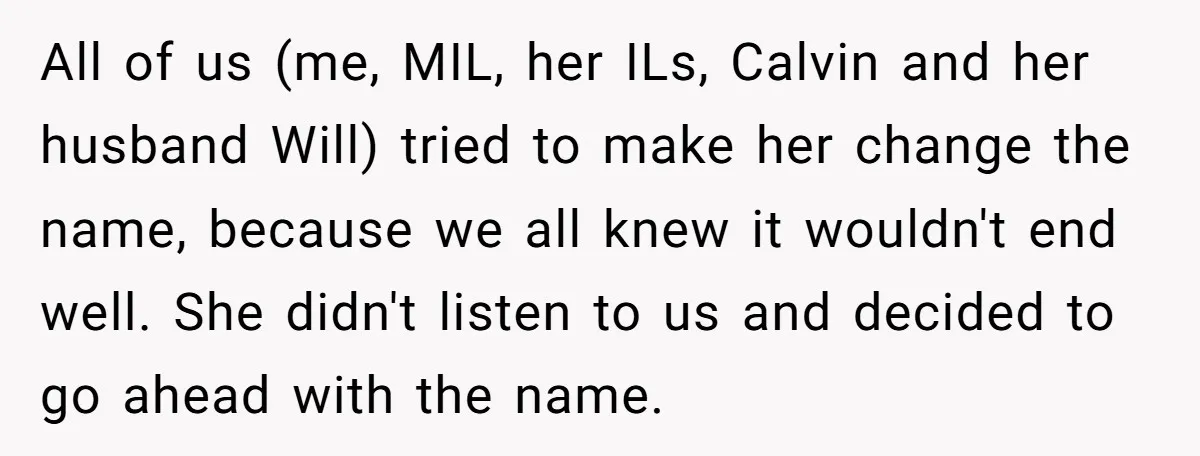 All of us (me, MIL, her ILs, Calvin and her husband Will) tried to make her change the name, because we all knew it wouldn't end well. She didn't listen...