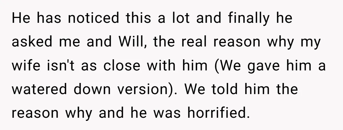 He has noticed this a lot and finally he asked me and Will, the real reason why my wife isn't as close with him (We gave him a watered down...