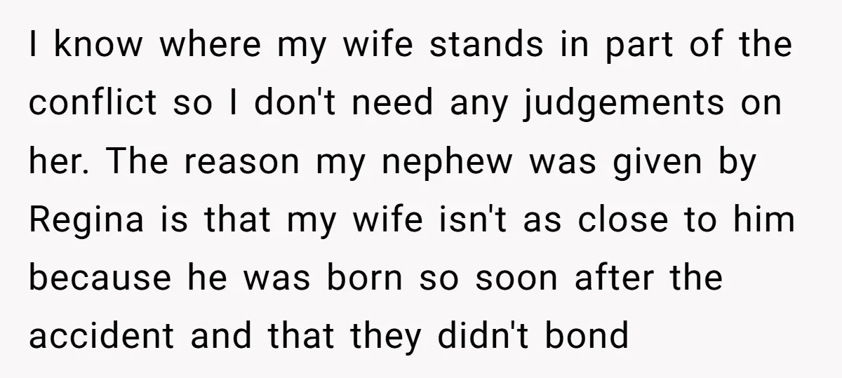 I know where my wife stands in part of the conflict so I don't need any judgements on her. The reason my nephew was given by Regina is that my...