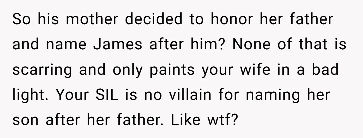So his mother decided to honor her father and name James after him? None of that is scarring and only paints your wife in a bad light. Your SIL is...