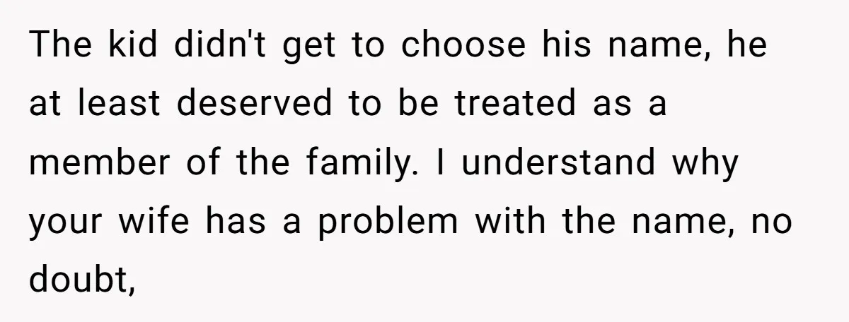 The kid didn't get to choose his name, he at least deserved to be treated as a member of the family. I understand why your wife has a problem with...