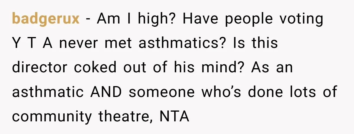 badgerux − Am I high? Have people voting Y T A never met asthmatics? Is this director coked out of his mind? As an asthmatic AND someone who’s done lots...