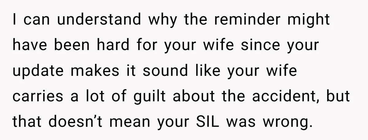I can understand why the reminder might have been hard for your wife since your update makes it sound like your wife carries a lot of guilt about the accident,...