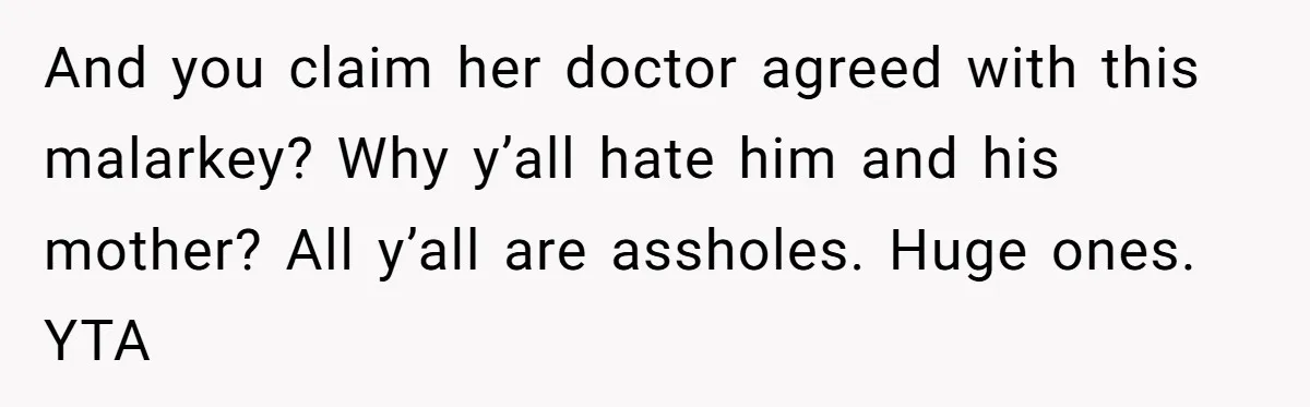 And you claim her doctor agreed with this malarkey? Why y’all hate him and his mother? All y’all are assholes. Huge ones. YTA