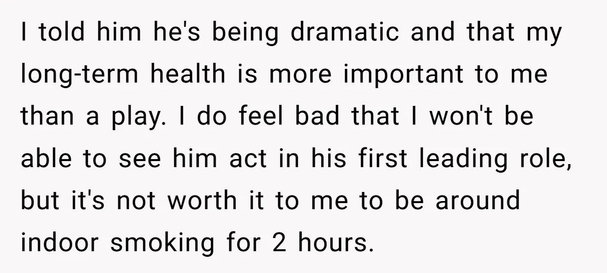 I told him he's being dramatic and that my long-term health is more important to me than a play. I do feel bad that I won't be able to see...