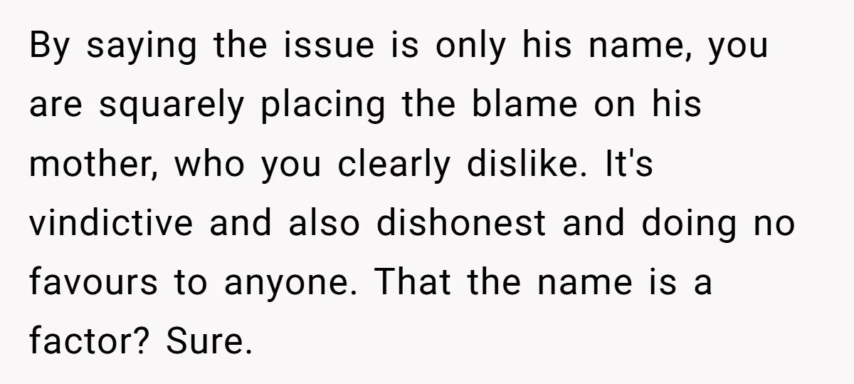 By saying the issue is only his name, you are squarely placing the blame on his mother, who you clearly dislike. It's vindictive and also dishonest and doing no favours...