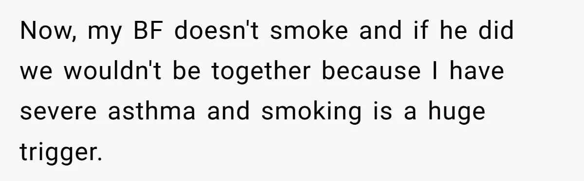 Now, my BF doesn't smoke and if he did we wouldn't be together because I have severe asthma and smoking is a huge trigger.