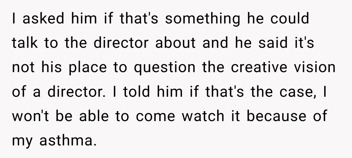 I asked him if that's something he could talk to the director about and he said it's not his place to question the creative vision of a director. I told...