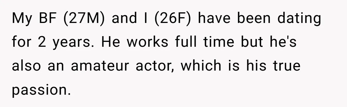 My BF (27M) and I (26F) have been dating for 2 years. He works full time but he's also an amateur actor, which is his true passion.