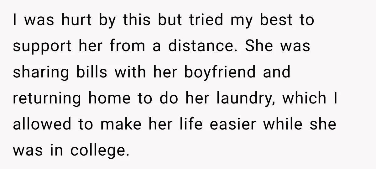 I was hurt by this but tried my best to support her from a distance. She was sharing bills with her boyfriend and returning home to do her laundry, which...