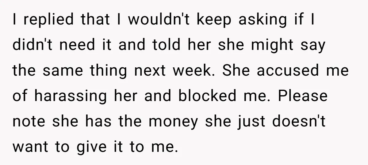 I replied that I wouldn't keep asking if I didn't need it and told her she might say the same thing next week. She accused me of harassing her and...