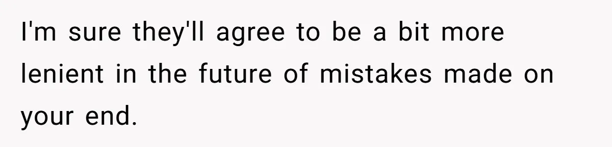 I'm sure they'll agree to be a bit more lenient in the future of mistakes made on your end.