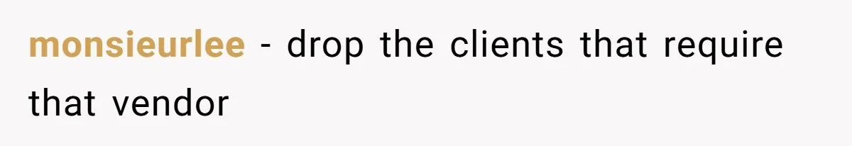 monsieurlee − drop the clients that require that vendor