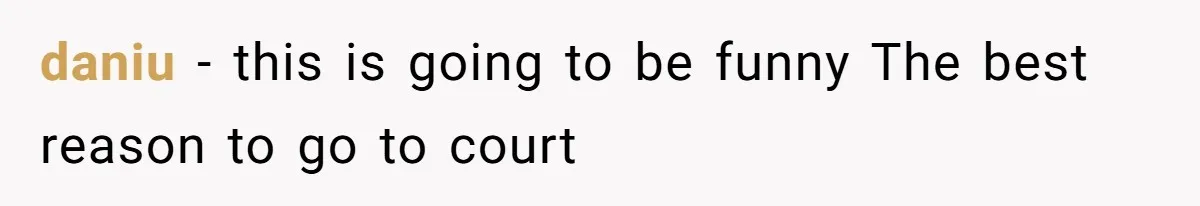 daniu − this is going to be funny The best reason to go to court