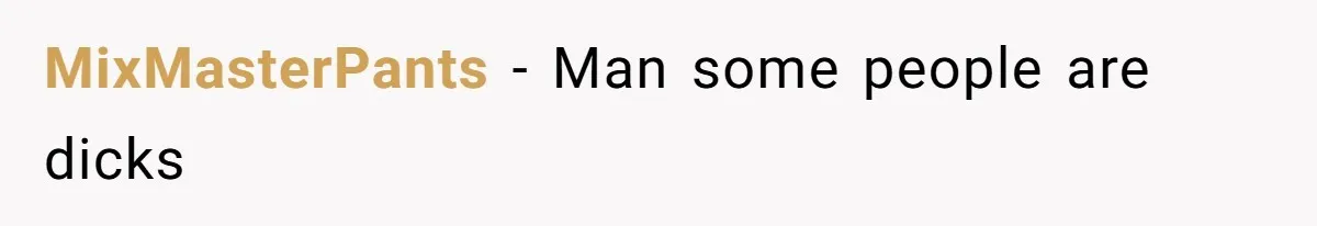 MixMasterPants − Man some people are dicks