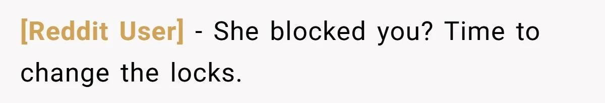 [Reddit User] − She blocked you? Time to change the locks.