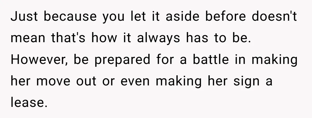 Just because you let it aside before doesn't mean that's how it always has to be. However, be prepared for a battle in making her move out or even making...