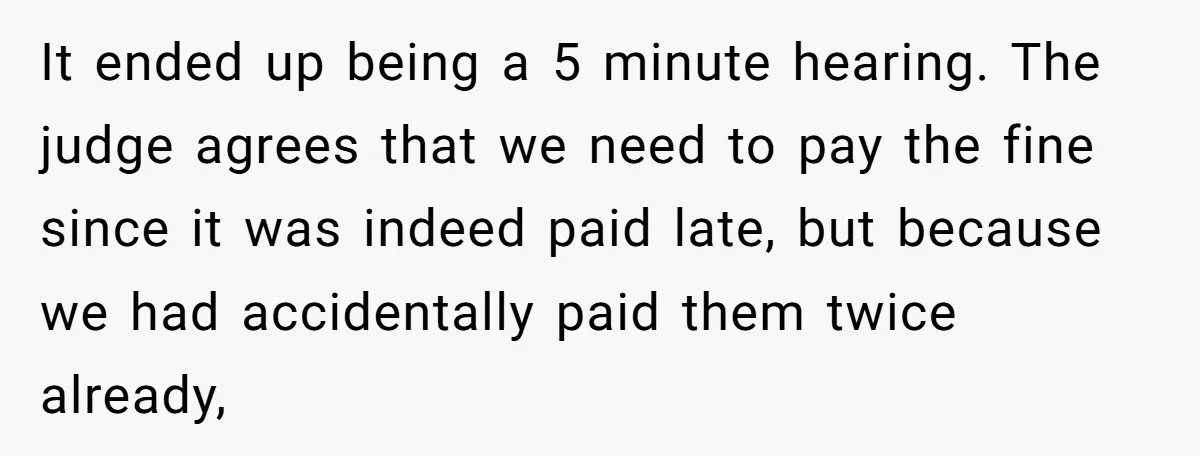 It ended up being a 5 minute hearing. The judge agrees that we need to pay the fine since it was indeed paid late, but because we had accidentally paid...