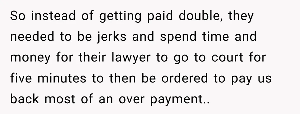 So instead of getting paid double, they needed to be jerks and spend time and money for their lawyer to go to court for five minutes to then be ordered...