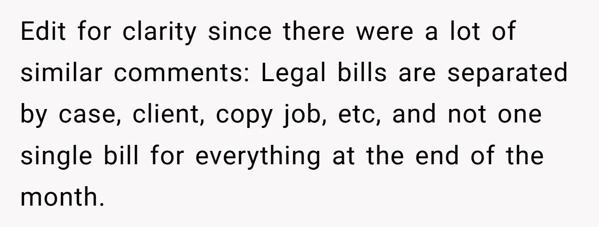 Edit for clarity since there were a lot of similar comments: Legal bills are separated by case, client, copy job, etc, and not one single bill for everything at the...