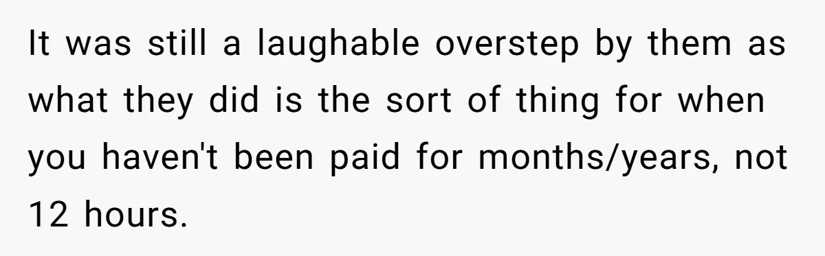 It was still a laughable overstep by them as what they did is the sort of thing for when you haven't been paid for months/years, not 12 hours.
