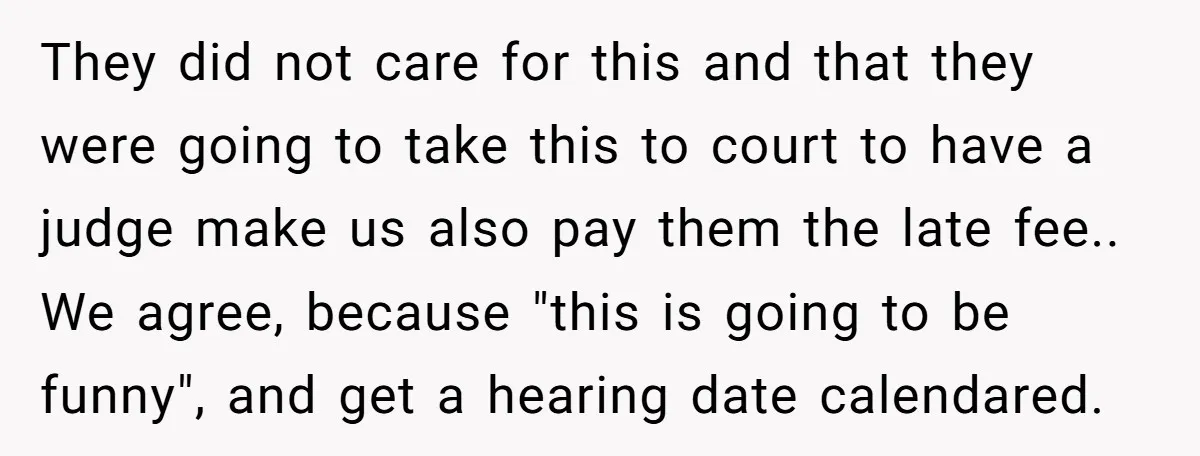 They did not care for this and that they were going to take this to court to have a judge make us also pay them the late fee.. We agree,...