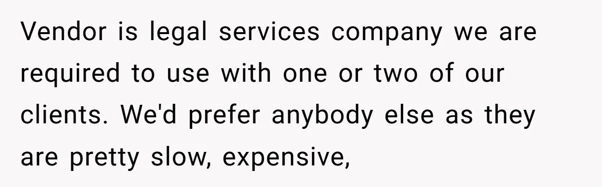 Vendor is legal services company we are required to use with one or two of our clients. We'd prefer anybody else as they are pretty slow, expensive,