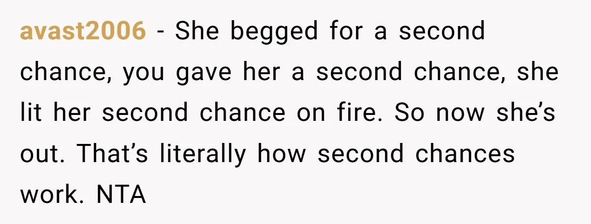 avast2006 − She begged for a second chance, you gave her a second chance, she lit her second chance on fire. So now she’s out. That’s literally how second chances...