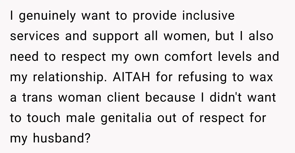 I genuinely want to provide inclusive services and support all women, but I also need to respect my own comfort levels and my relationship. AITAH for refusing to wax a...
