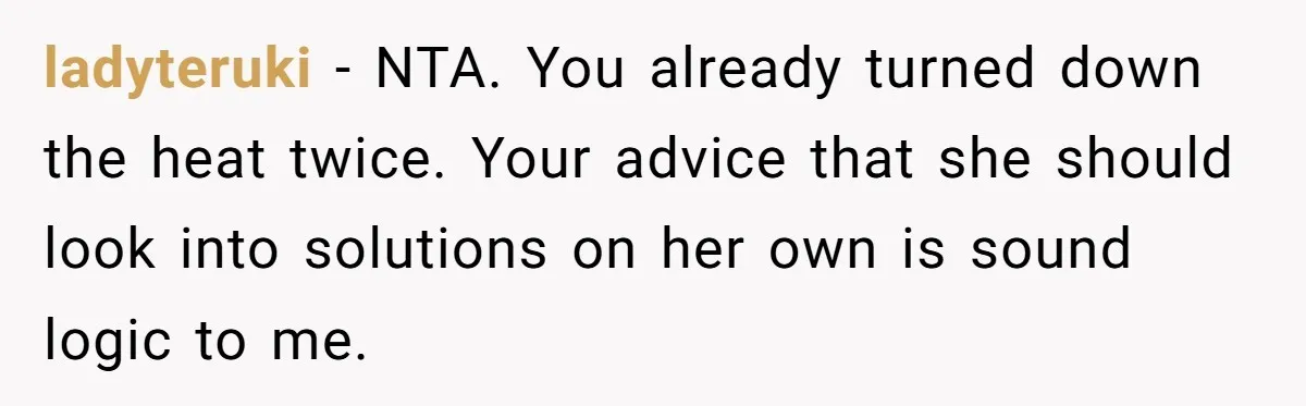 ladyteruki − NTA. You already turned down the heat twice. Your advice that she should look into solutions on her own is sound logic to me.