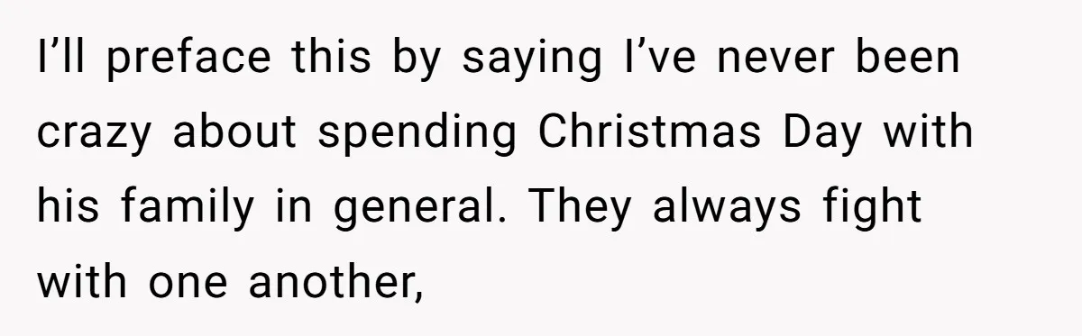 I’ll preface this by saying I’ve never been crazy about spending Christmas Day with his family in general. They always fight with one another,