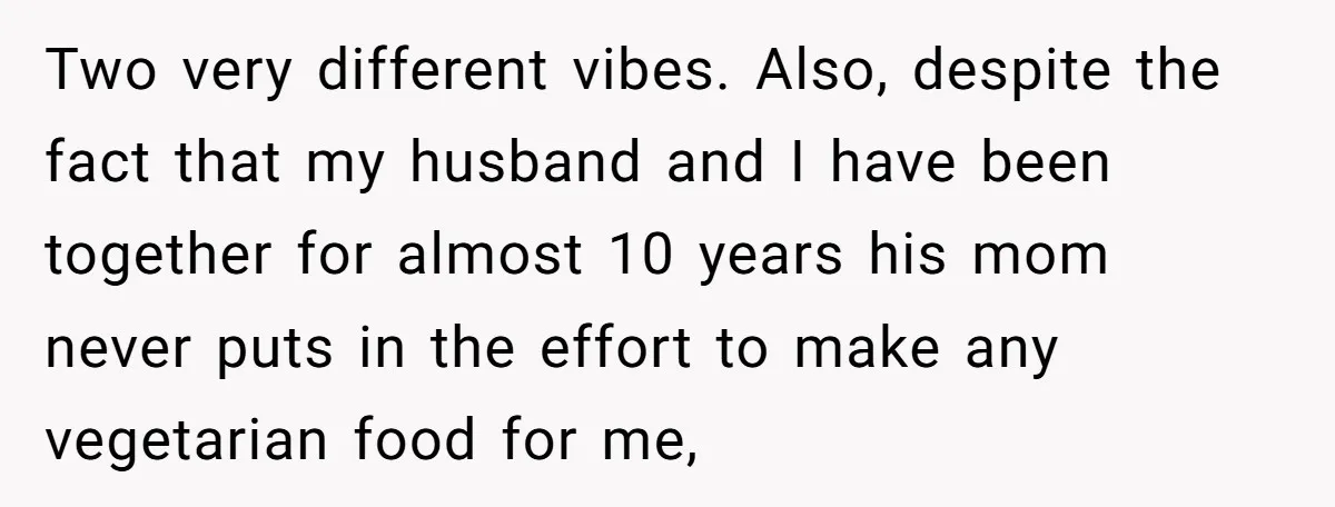 Two very different vibes. Also, despite the fact that my husband and I have been together for almost 10 years his mom never puts in the effort to make any...