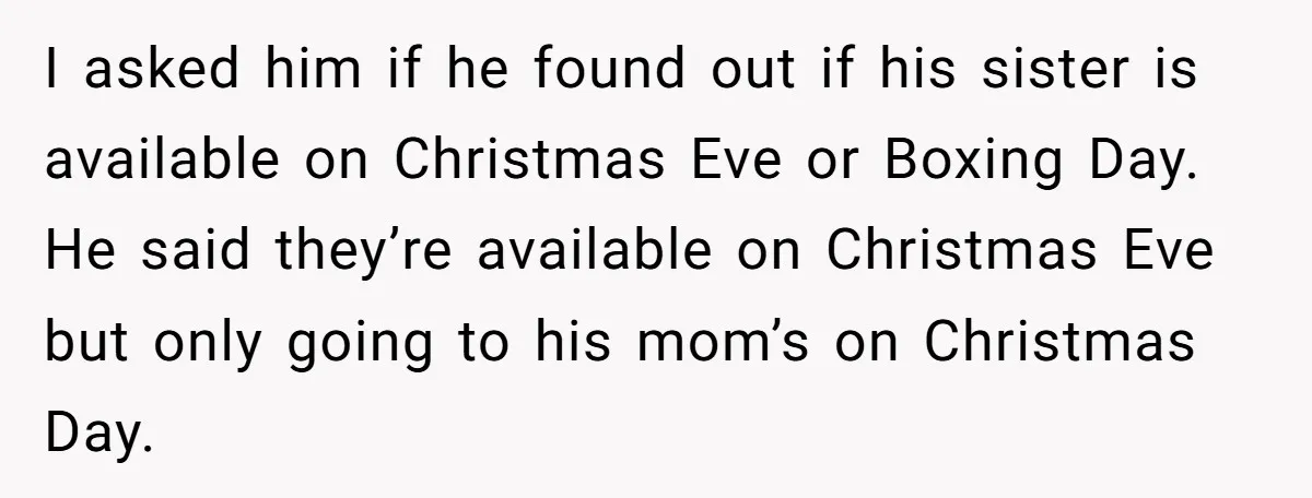 I asked him if he found out if his sister is available on Christmas Eve or Boxing Day. He said they’re available on Christmas Eve but only going to his...