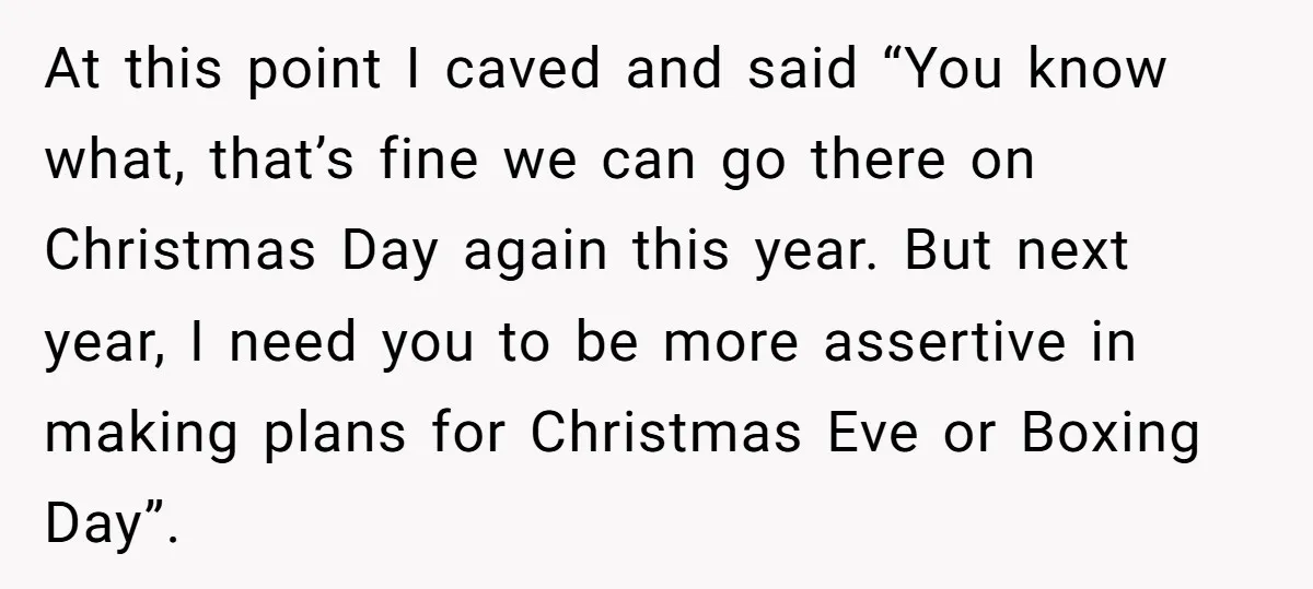 At this point I caved and said “You know what, that’s fine we can go there on Christmas Day again this year. But next year, I need you to be...