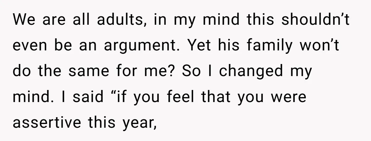 We are all adults, in my mind this shouldn’t even be an argument. Yet his family won’t do the same for me? So I changed my mind. I said “if...