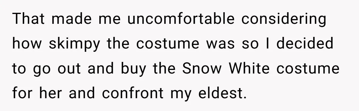 That made me uncomfortable considering how skimpy the costume was so I decided to go out and buy the Snow White costume for her and confront my eldest.