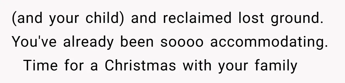 (and your child) and reclaimed lost ground. You've already been soooo accommodating.   Time for a Christmas with your family