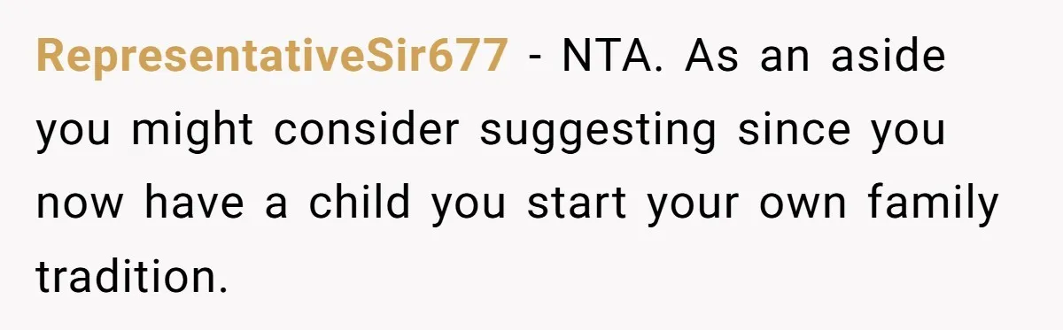 RepresentativeSir677 − NTA. As an aside you might consider suggesting since you now have a child you start your own family tradition.