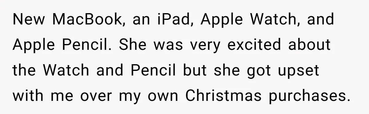 New MacBook, an iPad, Apple Watch, and Apple Pencil. She was very excited about the Watch and Pencil but she got upset with me over my own Christmas purchases.