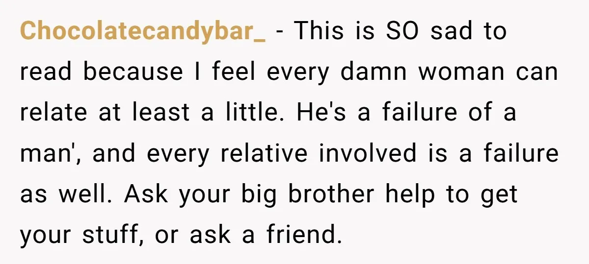 Chocolatecandybar_ − This is SO sad to read because I feel every damn woman can relate at least a little. He's a failure of a man', and every relative involved...